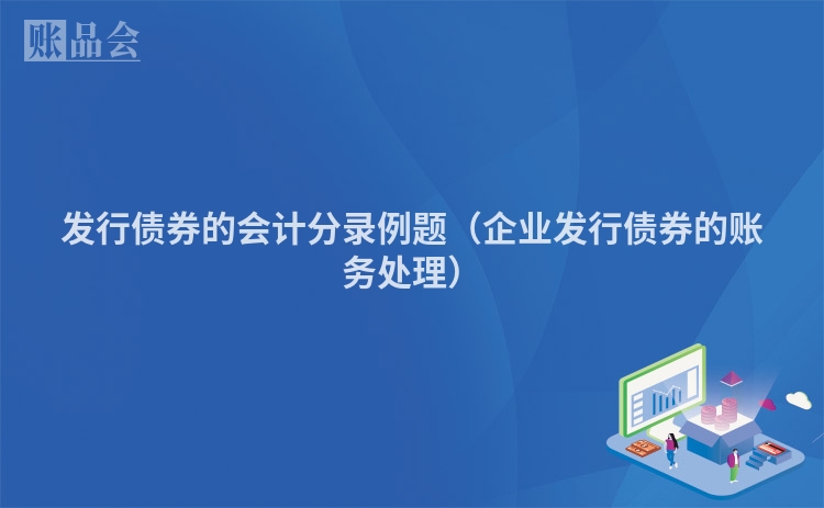 发行债券的会计分录例题（企业发行债券的账务处理）
