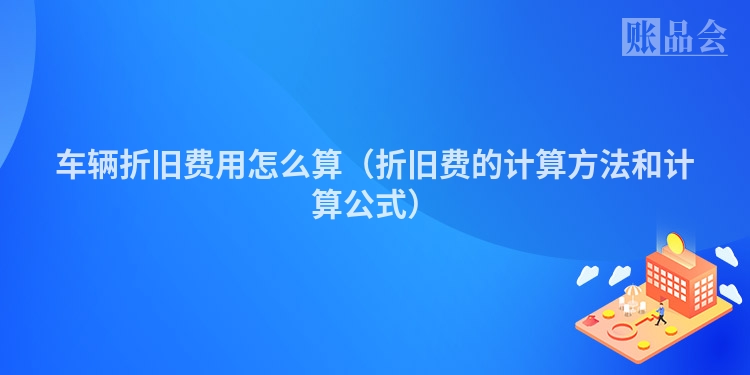 车辆折旧费用怎么算（折旧费的计算方法和计算公式）