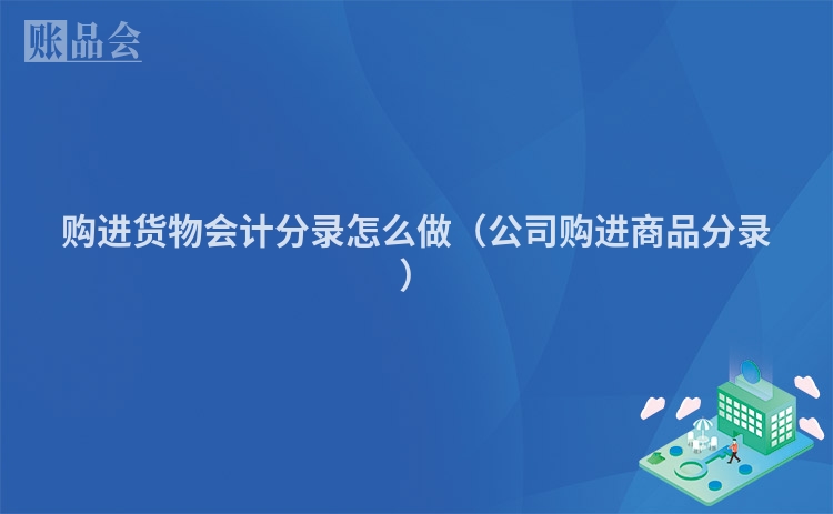 购进货物会计分录怎么做（公司购进商品分录）