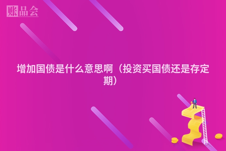 增加国债是什么意思啊（投资买国债还是存定期）