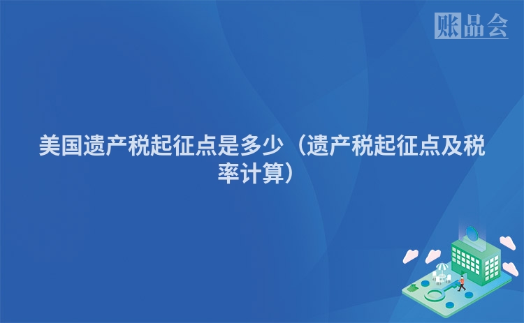 美国遗产税起征点是多少（遗产税起征点及税率计算）