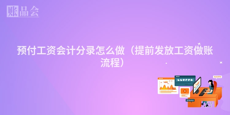 预付工资会计分录怎么做（提前发放工资做账流程）