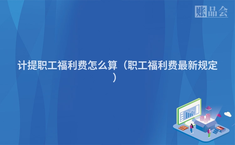 计提职工福利费怎么算（职工福利费最新规定）