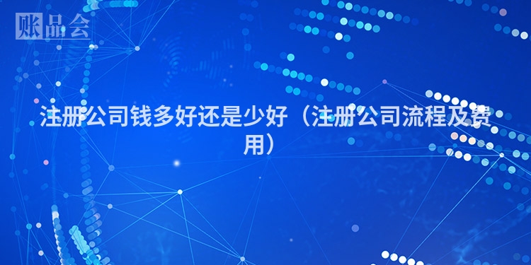 注册公司钱多好还是少好（注册公司流程及费用）