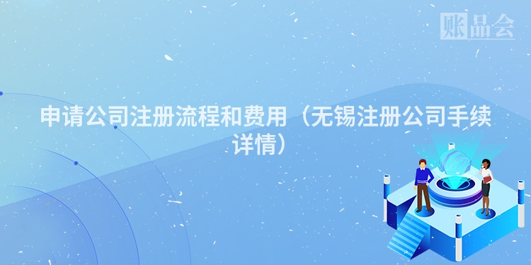 申请公司注册流程和费用（无锡注册公司手续详情）