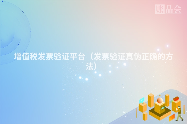 增值税发票验证平台（发票验证真伪正确的方法）