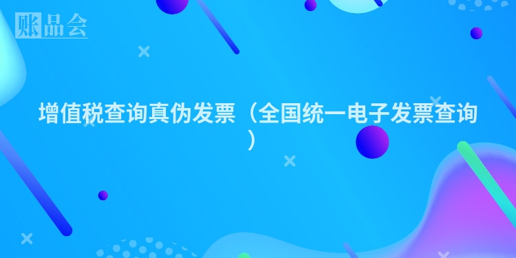 增值税查询真伪发票（全国统一电子发票查询）