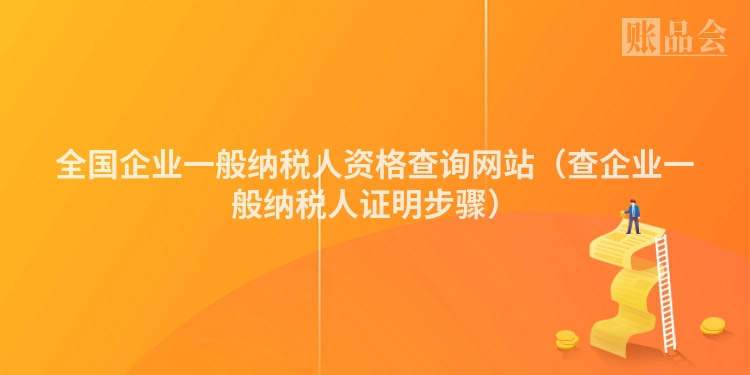 全国企业一般纳税人资格查询网站（查企业一般纳税人证明步骤）