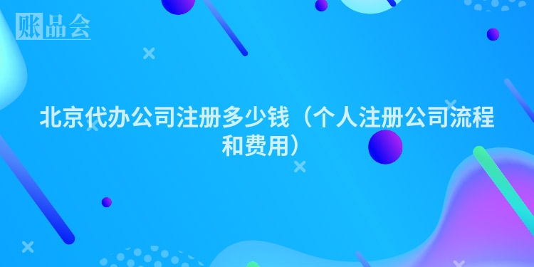 北京代办公司注册多少钱（个人注册公司流程和费用）