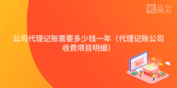公司代理记账需要多少钱一年（代理记账公司收费项目明细）