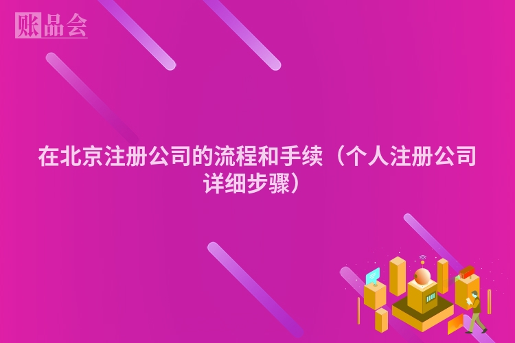 在北京注册公司的流程和手续（个人注册公司详细步骤）