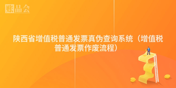 陕西省增值税普通发票真伪查询系统（增值税普通发票作废流程）