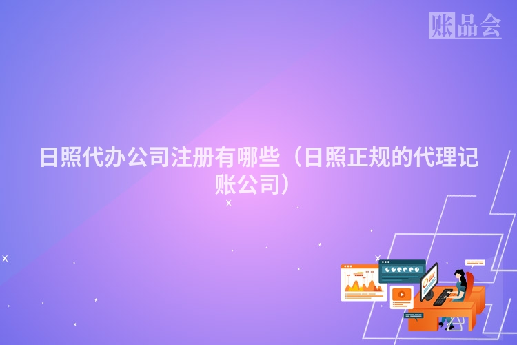 日照代办公司注册有哪些(日照正规的代理记账公司)