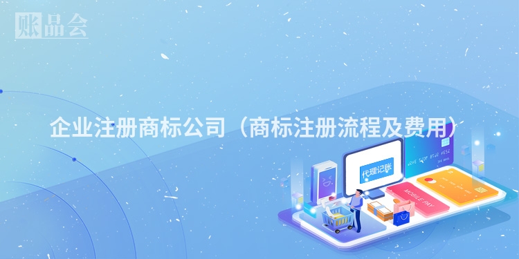 企业注册商标公司（商标注册流程及费用）