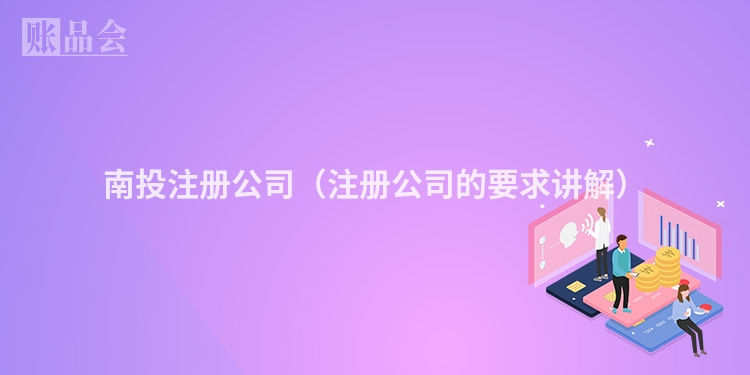南投注册公司（注册公司的要求讲解）