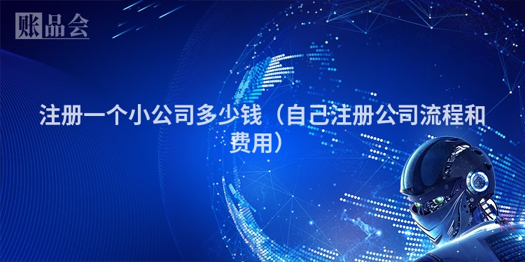 注册一个小公司多少钱（自己注册公司流程和费用）