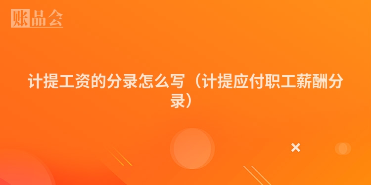 计提工资的分录怎么写（计提应付职工薪酬分录）