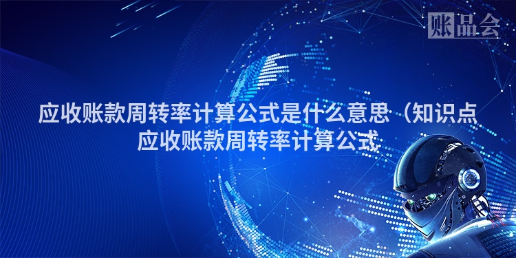 应收账款周转率计算公式是什么意思（知识点应收账款周转率计算公式