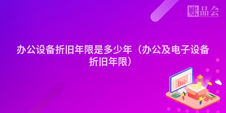 办公设备折旧年限是多少年（办公及电子设备折旧年限）