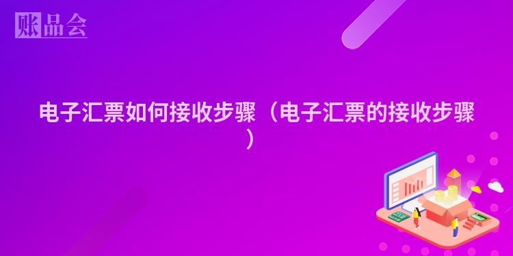 电子汇票如何接收步骤（电子汇票的接收步骤）