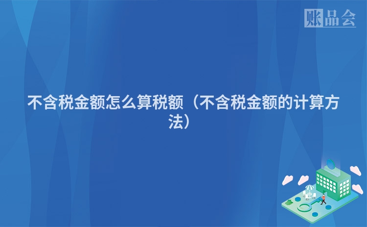 不含税金额怎么算税额（不含税金额的计算方法）