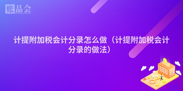计提附加税会计分录怎么做（计提附加税会计分录的做法）
