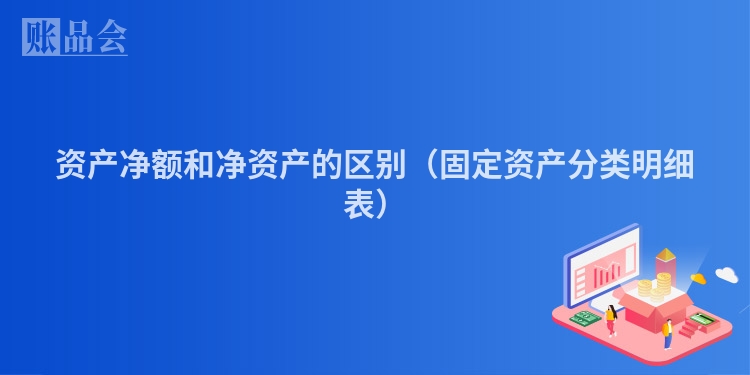 资产净额和净资产的区别（固定资产分类明细表）