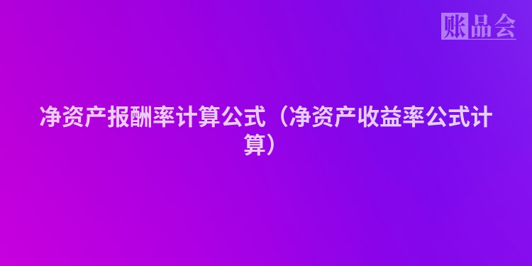 净资产报酬率计算公式（净资产收益率公式计算）