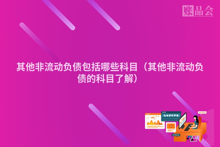 其他非流动负债包括哪些科目（其他非流动负债的科目了解）