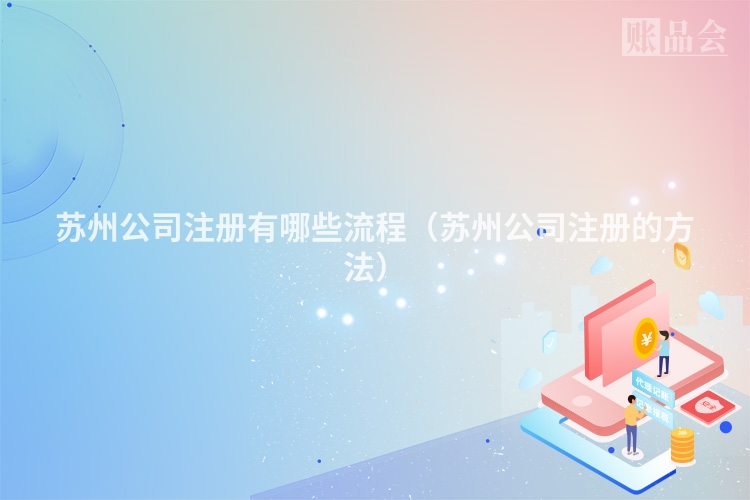 苏州公司注册有哪些流程（苏州公司注册的方法）