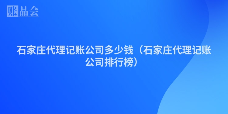 石家庄代理记账公司多少钱（石家庄代理记账公司排行榜）