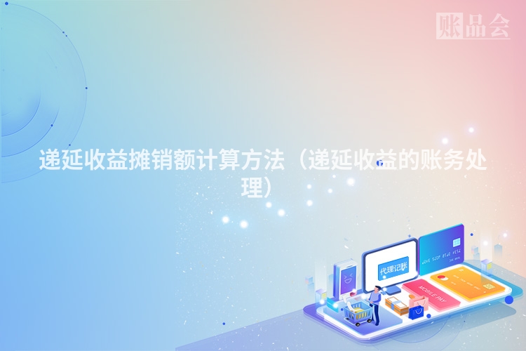 递延收益摊销额计算方法（递延收益的账务处理）