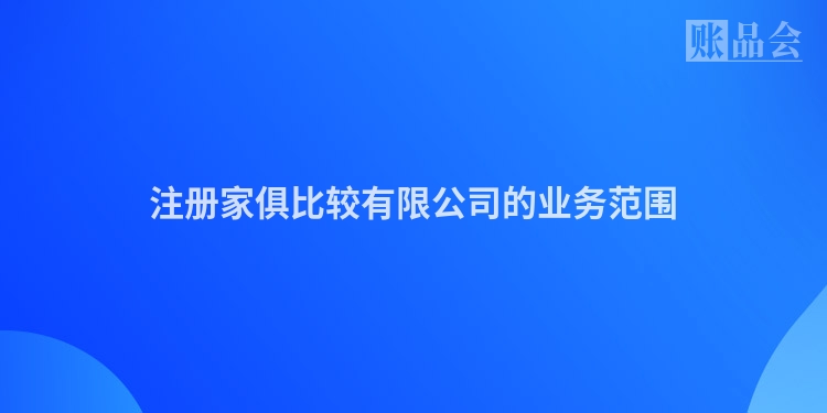 注册家俱比较有限公司的业务范围