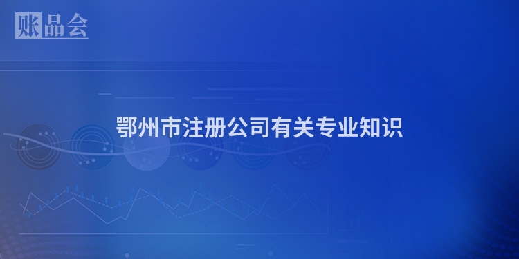 鄂州市注册公司有关专业知识