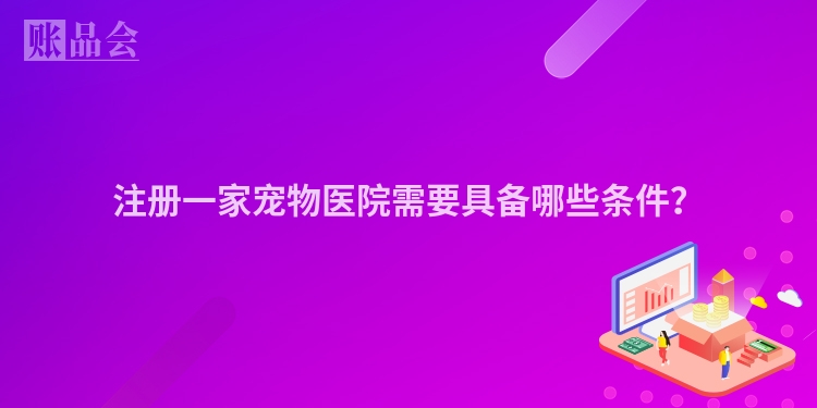 注册一家宠物医院需要具备哪些条件？