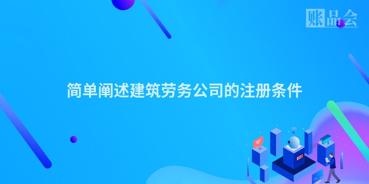 简单阐述建筑劳务公司的注册条件