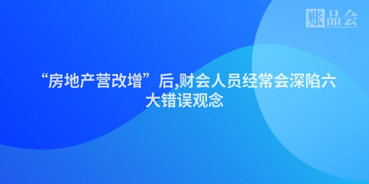 “房地产营改增”后,财会人员经常会深陷六大错误观念