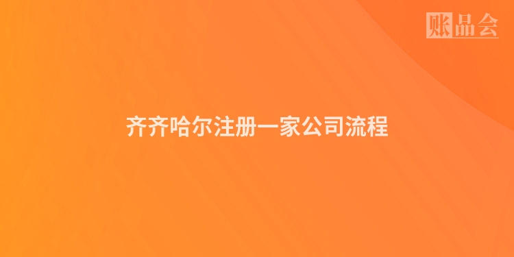 齐齐哈尔注册一家公司流程