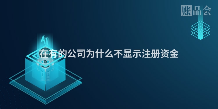 在有的公司为什么不显示注册资金