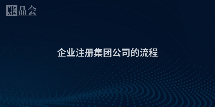 企业注册集团公司的流程