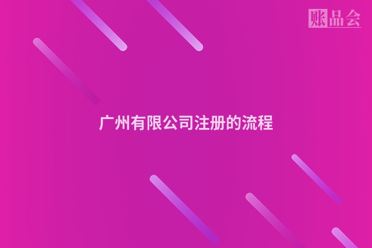 广州有限公司注册的流程