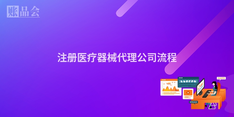 注册医疗器械代理公司流程