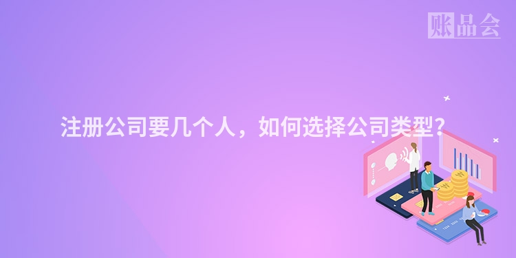 注册公司要几个人，如何选择公司类型？