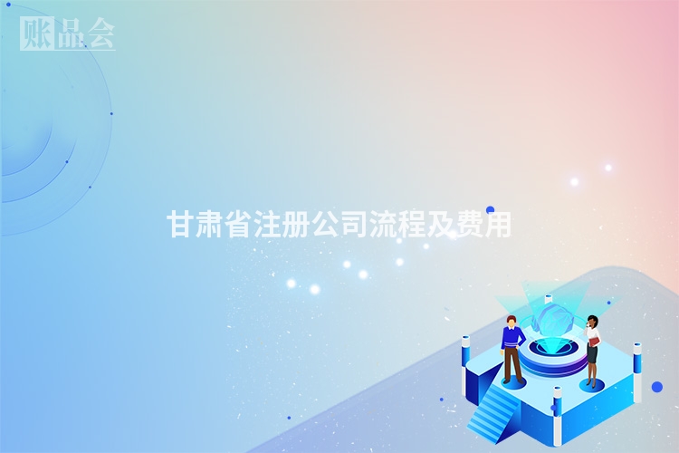 甘肃省注册公司流程及费用