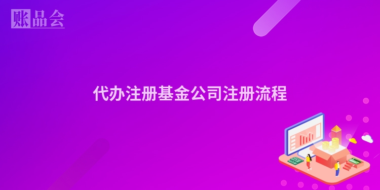 代办注册基金公司注册流程