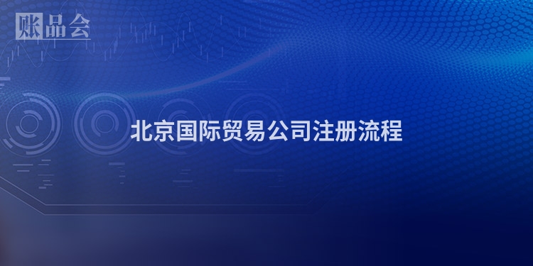 北京国际贸易公司注册流程