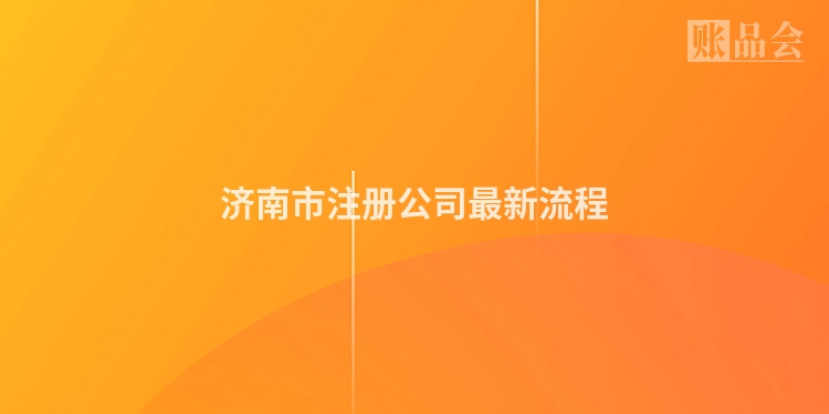 济南市注册公司最新流程
