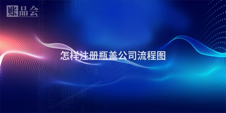 怎样注册瓶盖公司流程图