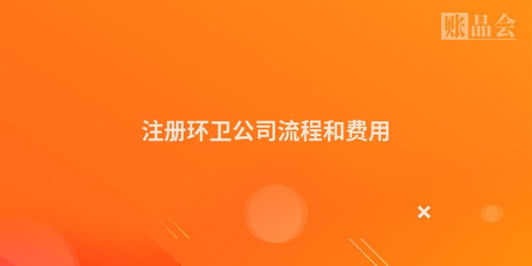 注册环卫公司流程和费用