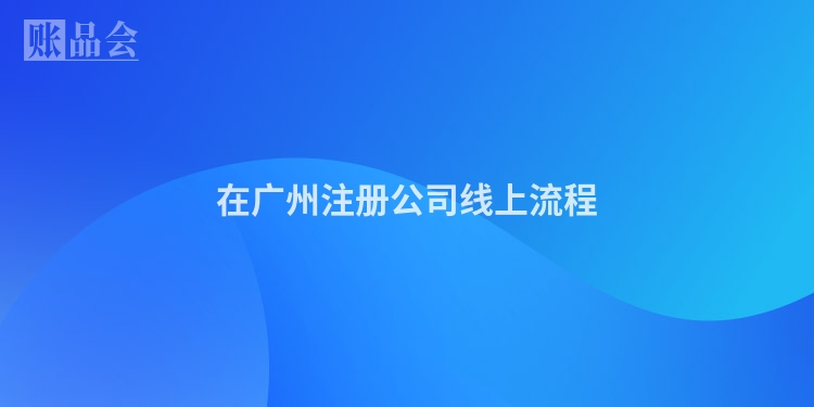 在广州注册公司线上流程
